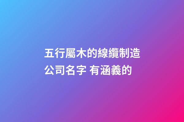 五行屬木的線纜制造公司名字 有涵義的-第1張-公司起名-玄機(jī)派